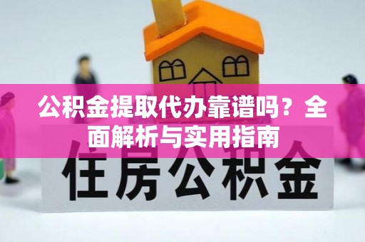 玉东公积金提取代办靠谱吗？全面解析与实用指南