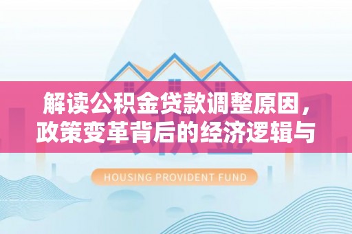 玉东解读公积金贷款调整原因，政策变革背后的经济逻辑与民生影响