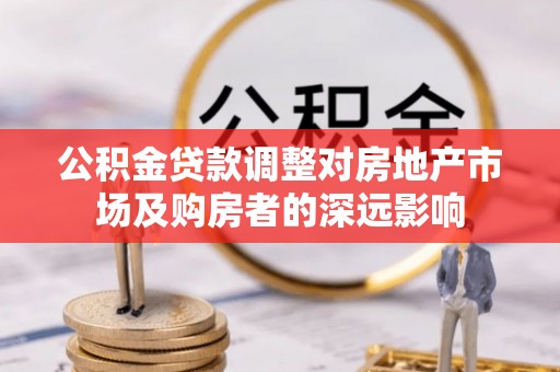 玉东公积金贷款调整对房地产市场及购房者的深远影响