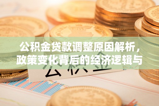 玉东公积金贷款调整原因解析，政策变化背后的经济逻辑与民生考量